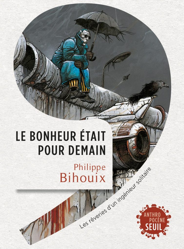 Philippe Bihouix : le bonheur était pour demain. ed. Seuil
